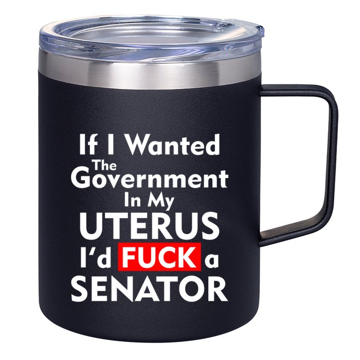 If I Wanted The Government In My Uterus I'd F A Senator Pro Choice 12oz Stainless Steel Coffee Mug