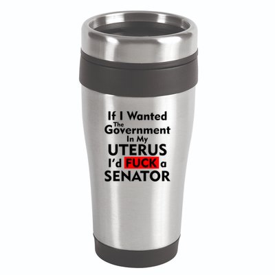 If I Wanted The Government In My Uterus I'd F A Senator Pro Choice 16oz Travel Tumbler