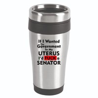 If I Wanted The Government In My Uterus I'd F A Senator Pro Choice 16oz Travel Tumbler