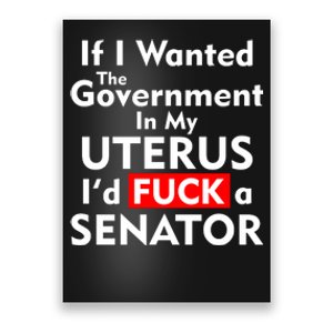 If I Wanted The Government In My Uterus I'd F A Senator Pro Choice Poster