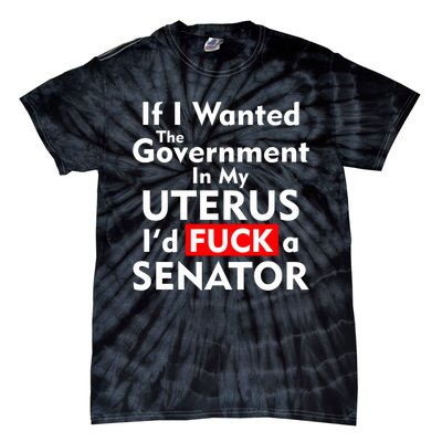 If I Wanted The Government In My Uterus I'd F A Senator Pro Choice Tie-Dye T-Shirt