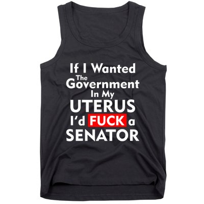 If I Wanted The Government In My Uterus I'd F A Senator Pro Choice Tank Top