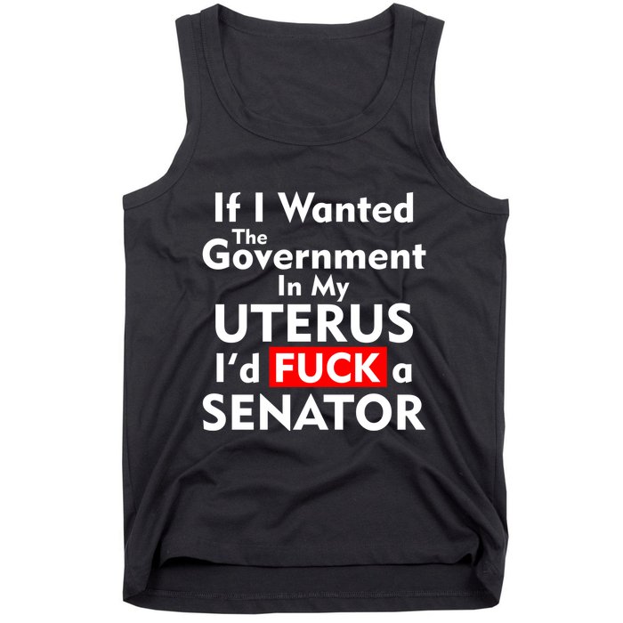 If I Wanted The Government In My Uterus I'd F A Senator Pro Choice Tank Top