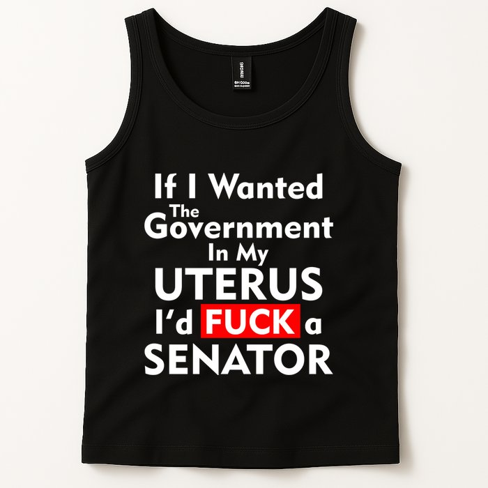 If I Wanted The Government In My Uterus I'd F A Senator Pro Choice Tank Top