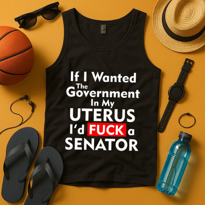 If I Wanted The Government In My Uterus I'd F A Senator Pro Choice Tank Top