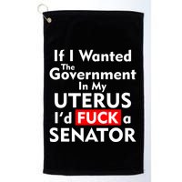 If I Wanted The Government In My Uterus I'd F A Senator Pro Choice Golf Towel