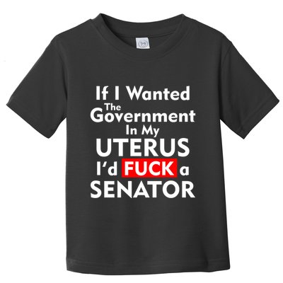 If I Wanted The Government In My Uterus I'd F A Senator Pro Choice Toddler T-Shirt