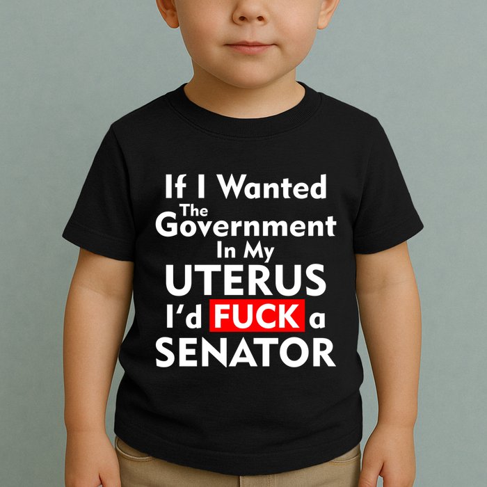 If I Wanted The Government In My Uterus I'd F A Senator Pro Choice Toddler T-Shirt