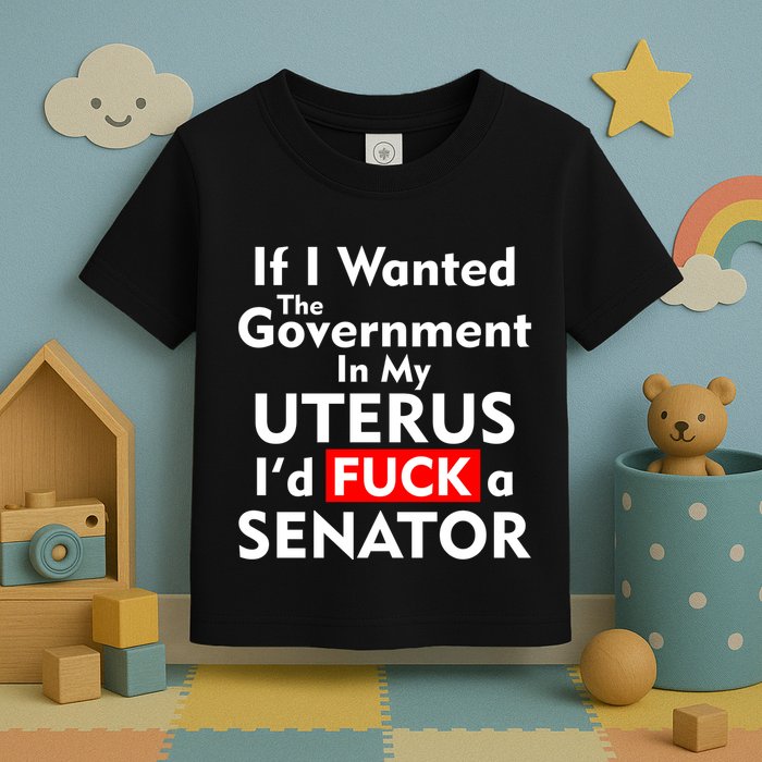 If I Wanted The Government In My Uterus I'd F A Senator Pro Choice Toddler T-Shirt
