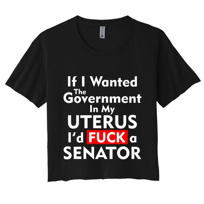If I Wanted The Government In My Uterus I'd F A Senator Pro Choice Crop Top