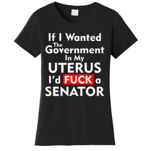 If I Wanted The Government In My Uterus I'd F A Senator Pro Choice Women's T-Shirt