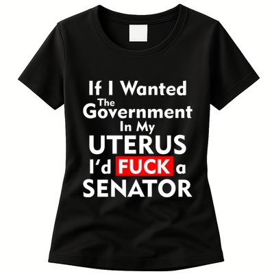 If I Wanted The Government In My Uterus I'd F A Senator Pro Choice Womens T-Shirt