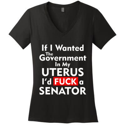 If I Wanted The Government In My Uterus I'd F A Senator Pro Choice Women's V-Neck T-Shirt
