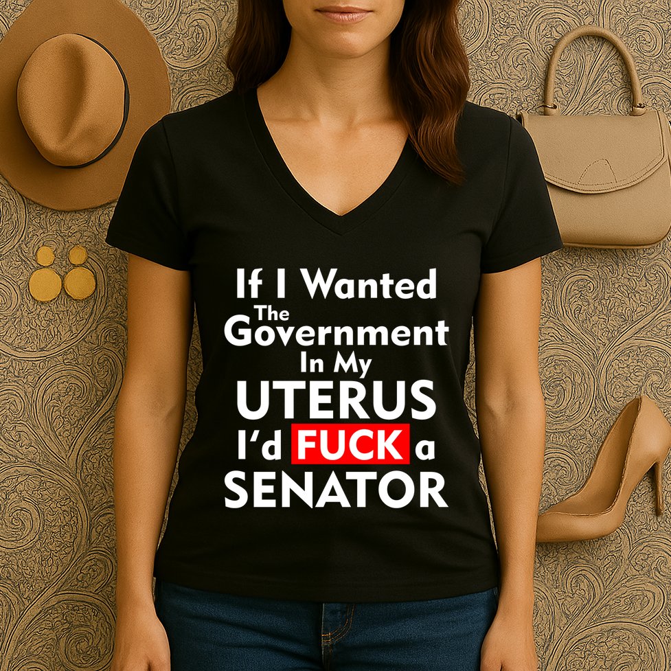 If I Wanted The Government In My Uterus I'd F A Senator Pro Choice Women's V-Neck T-Shirt