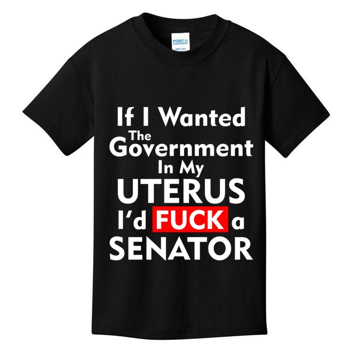 If I Wanted The Government In My Uterus I'd F A Senator Pro Choice Kids T-Shirt
