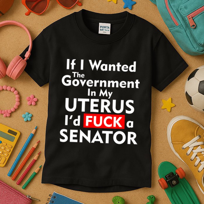 If I Wanted The Government In My Uterus I'd F A Senator Pro Choice Kids T-Shirt