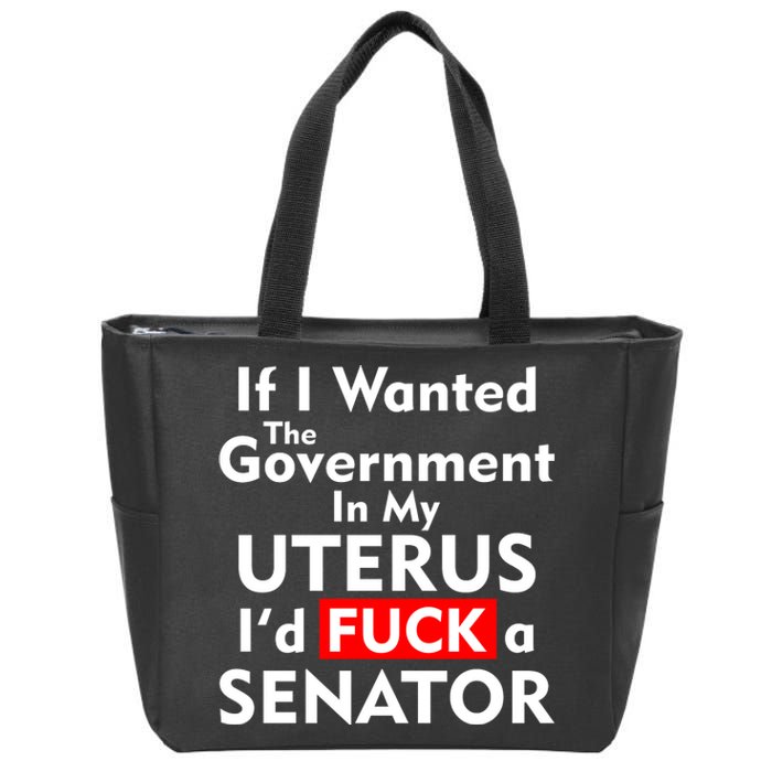 If I Wanted The Government In My Uterus I'd F A Senator Pro Choice Zip Tote Bag