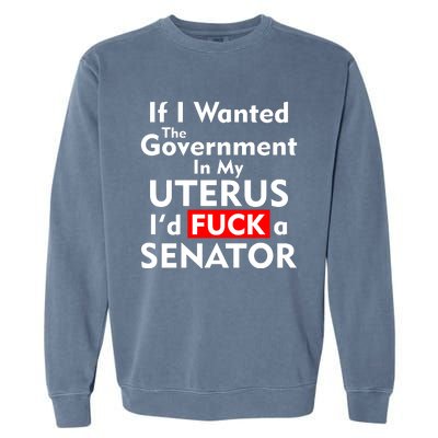 If I Wanted The Government In My Uterus I'd F A Senator Pro Choice Garment-Dyed Sweatshirt