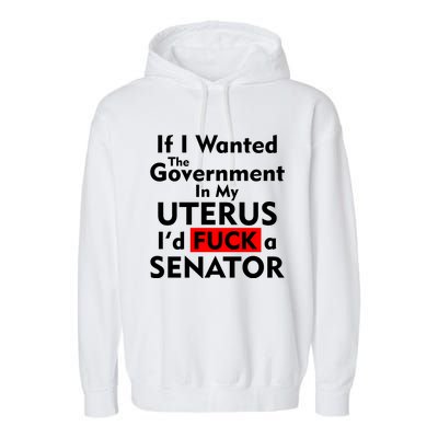 If I Wanted The Government In My Uterus I'd F A Senator Pro Choice Garment-Dyed Fleece Hoodie