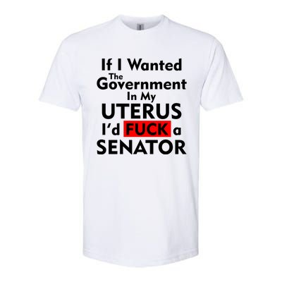 If I Wanted The Government In My Uterus I'd F A Senator Pro Choice Softstyle® CVC T-Shirt