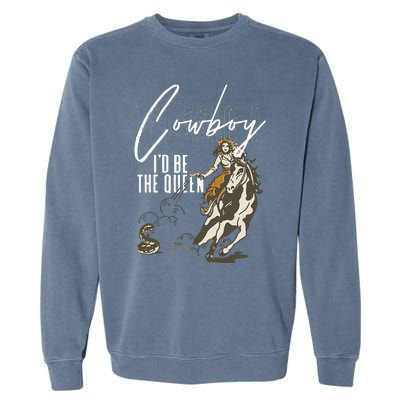 If I Was A Cowboy ID Be The Queen Garment-Dyed Sweatshirt