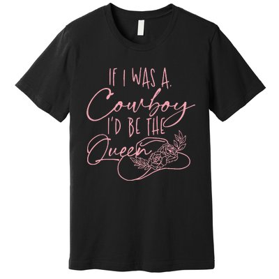 If I Was A Cowboy ID Be The Queen Premium T-Shirt