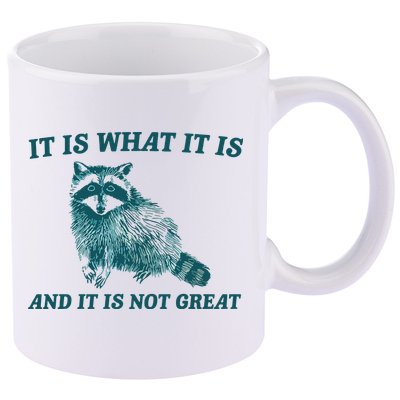 It Is What It Is And It Is Not Great 11oz C Handle Ceramic Mug