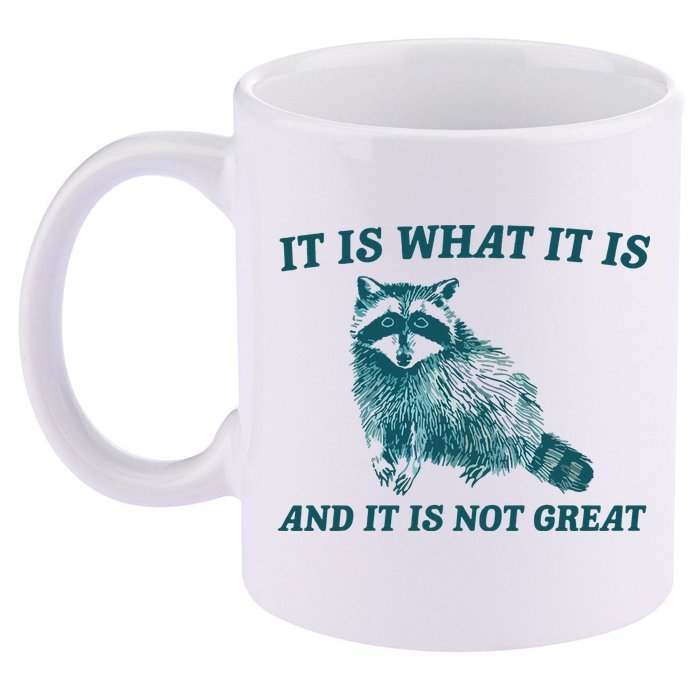 It Is What It Is And It Is Not Great 11oz C Handle Ceramic Mug