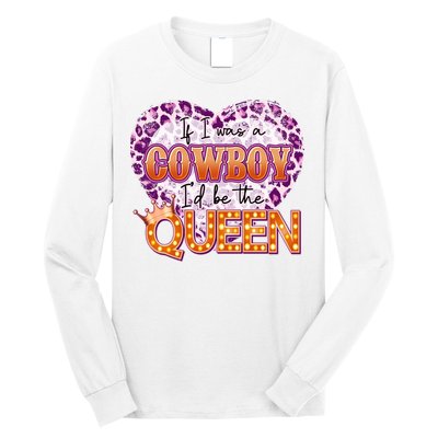 If I Was A Cowboy I'd Be The Queen Long Sleeve Shirt