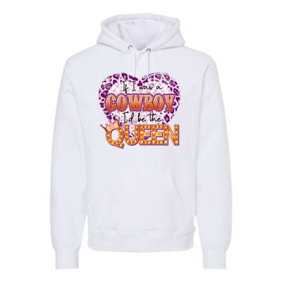 If I Was A Cowboy I'd Be The Queen Premium Hoodie