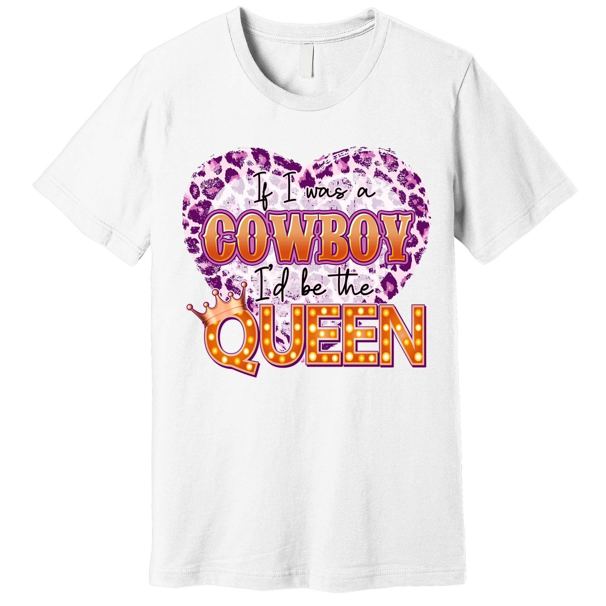 If I Was A Cowboy I'd Be The Queen Premium T-Shirt