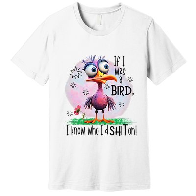 If I Was A Bird I Know Who ID Shit On Premium T-Shirt