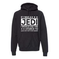 If I Was A Jedi I Would Use The Force To Jack Off With No Hands Premium Hoodie