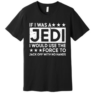 If I Was A Jedi I Would Use The Force To Jack Off With No Hands Premium T-Shirt