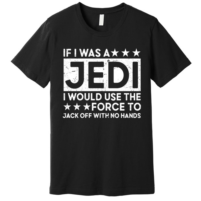 If I Was A Jedi I Would Use The Force To Jack Off With No Hands Premium T-Shirt