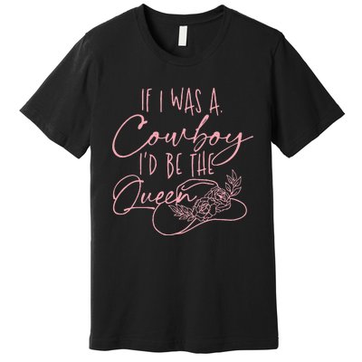 If I Was A Cowboy Id Be The Queen Premium T-Shirt