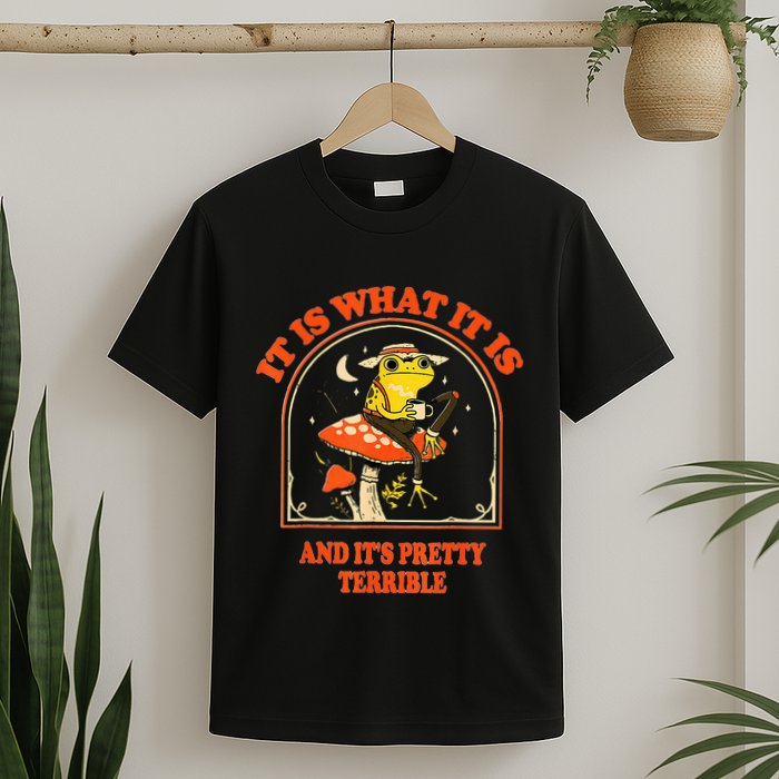 It Is What It Is And ItS Pretty Terrible T-Shirt