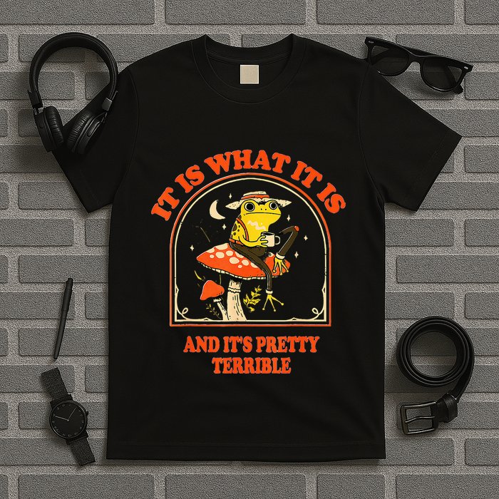 It Is What It Is And ItS Pretty Terrible T-Shirt