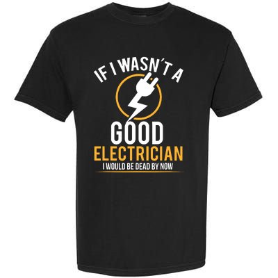 If I Wasnt A Good Electrician Id Be Dead Garment-Dyed Heavyweight T-Shirt