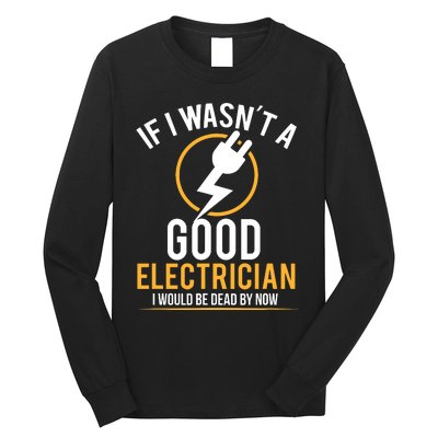 If I Wasnt A Good Electrician Id Be Dead Long Sleeve Shirt