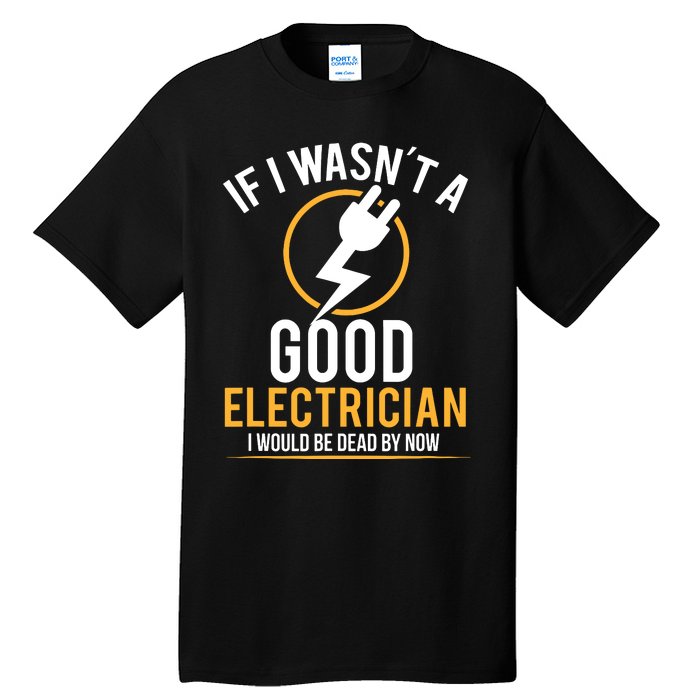 If I Wasnt A Good Electrician Id Be Dead Tall T-Shirt