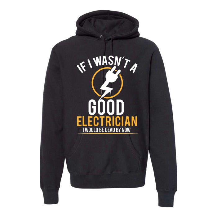 If I Wasnt A Good Electrician Id Be Dead Premium Hoodie