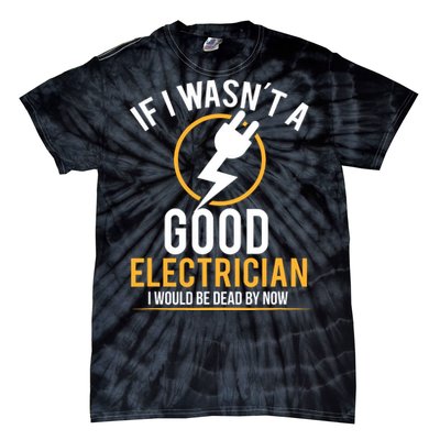 If I Wasnt A Good Electrician Id Be Dead Tie-Dye T-Shirt