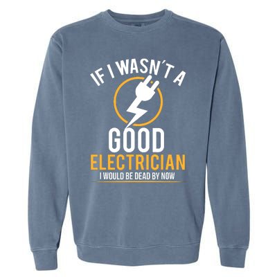 If I Wasnt A Good Electrician Id Be Dead Garment-Dyed Sweatshirt