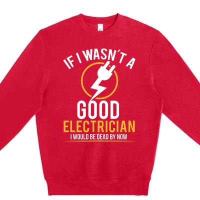 If I Wasnt A Good Electrician Id Be Dead Premium Crewneck Sweatshirt