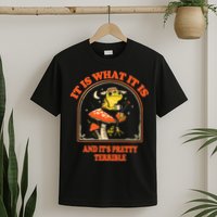 It Is What It Is And ItS Pretty Terrible T-Shirt