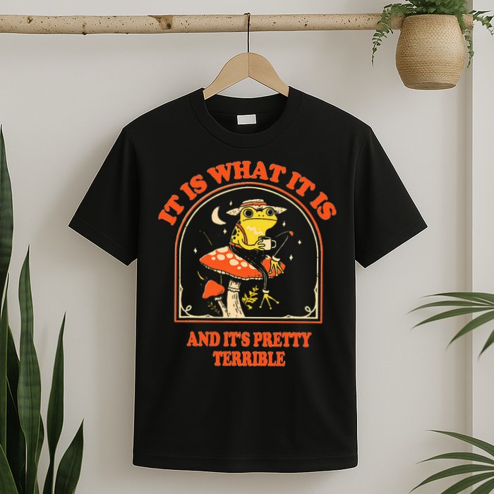 It Is What It Is And ItS Pretty Terrible T-Shirt