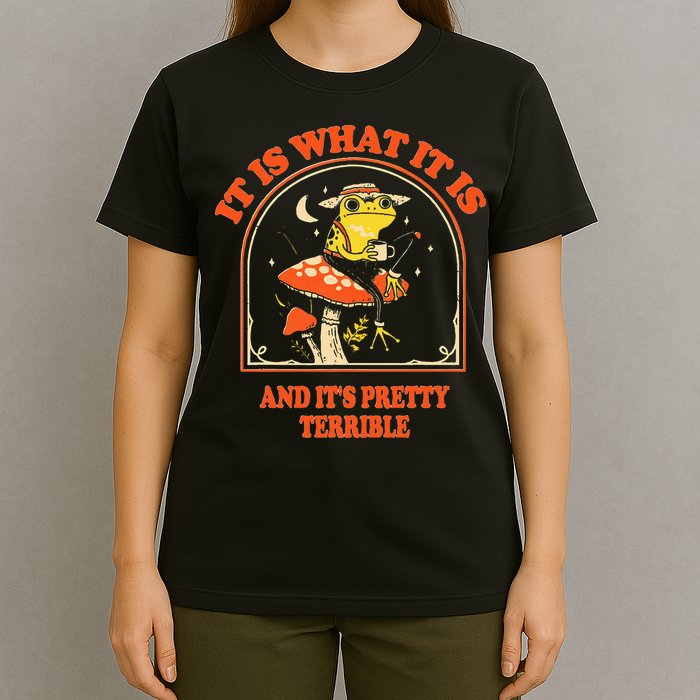 It Is What It Is And ItS Pretty Terrible T-Shirt