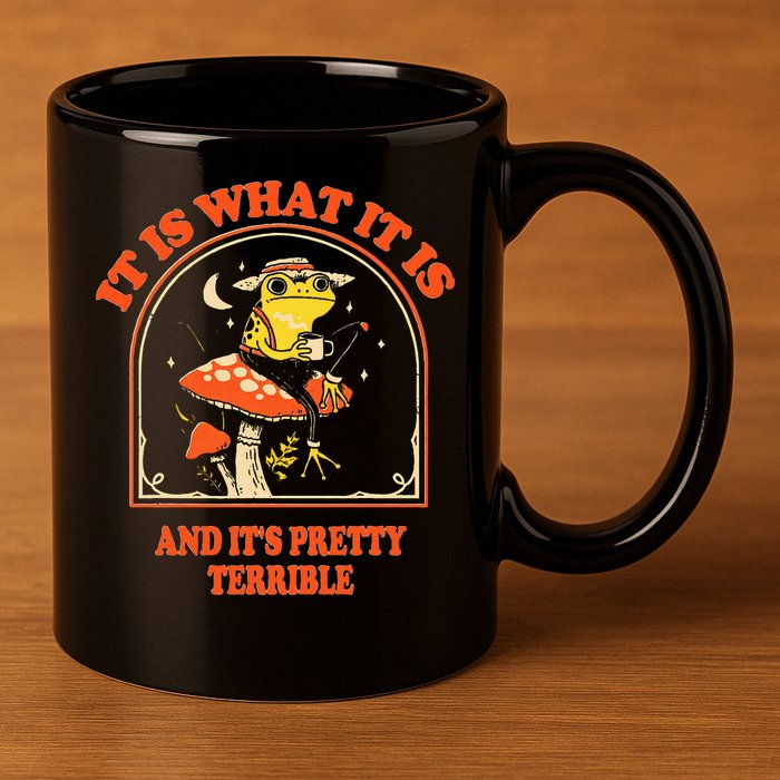 It Is What It Is And ItS Pretty Terrible 11oz C Handle Ceramic Mug