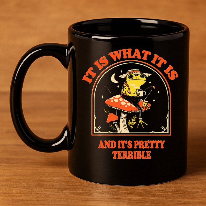 It Is What It Is And ItS Pretty Terrible 11oz C Handle Ceramic Mug